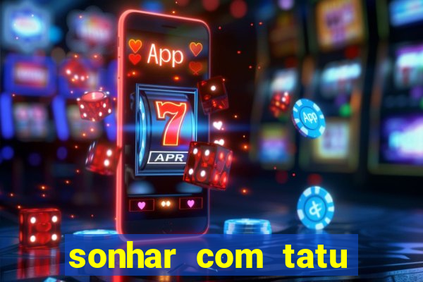 sonhar com tatu jogo do bicho